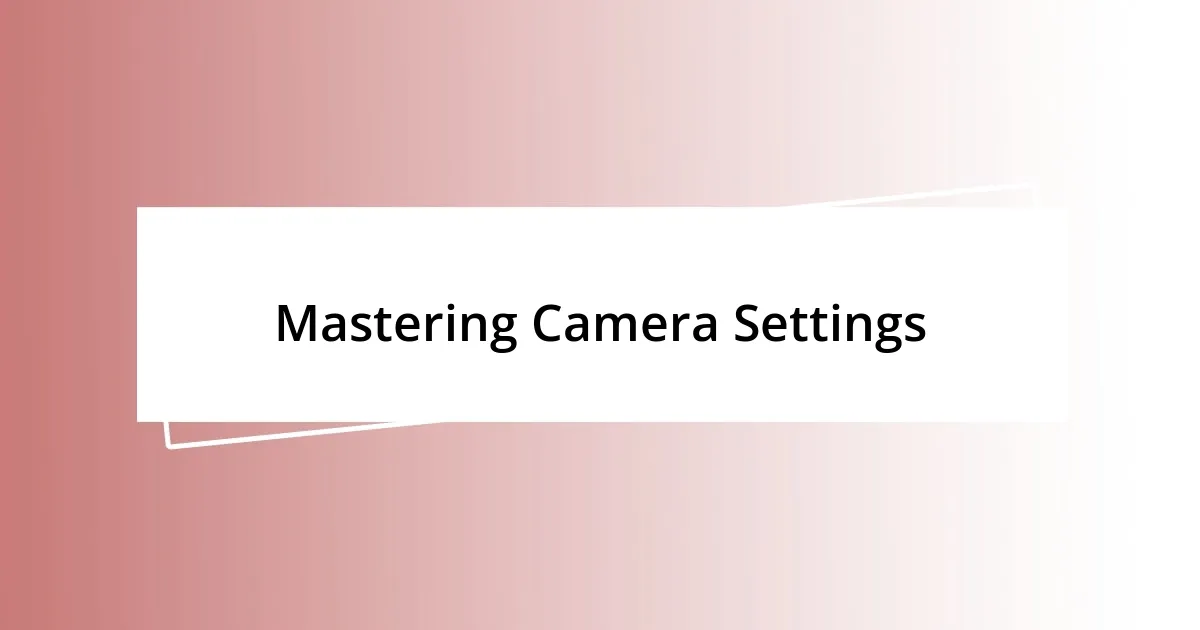 Mastering Camera Settings