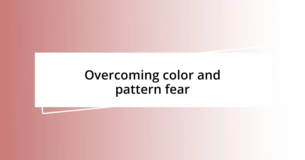 Overcoming color and pattern fear