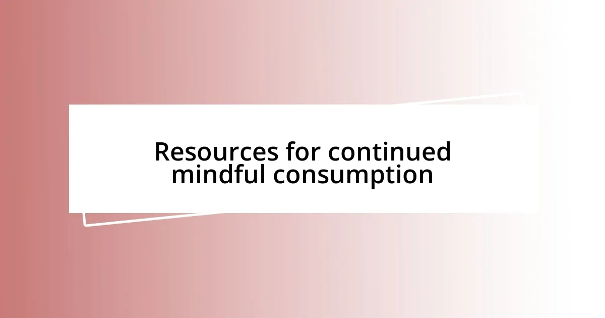 Resources for continued mindful consumption