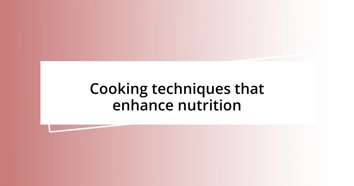 Cooking techniques that enhance nutrition