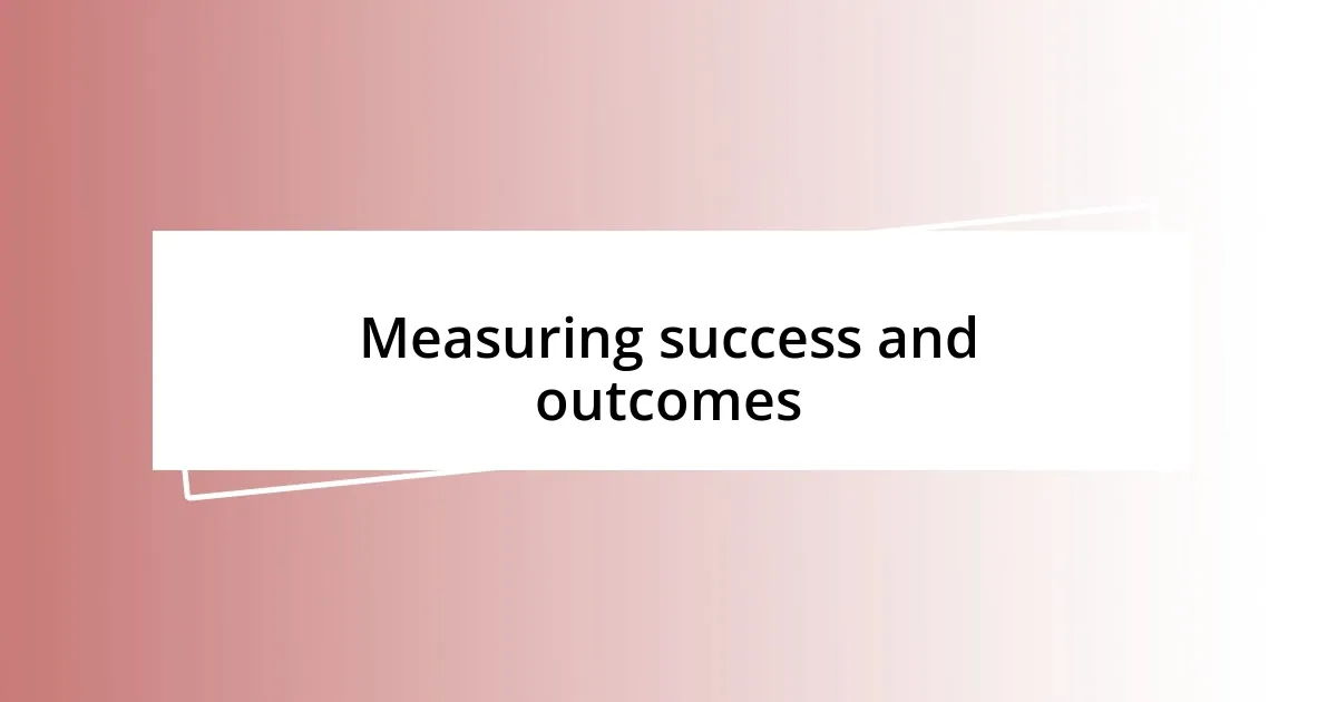 Measuring success and outcomes