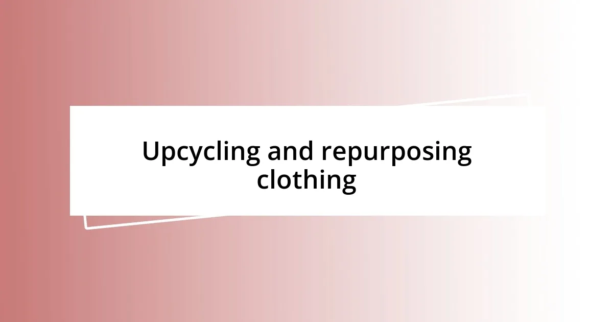 Upcycling and repurposing clothing