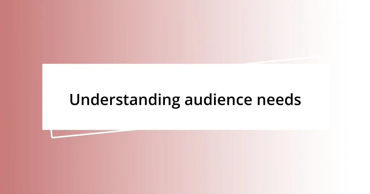 Understanding audience needs