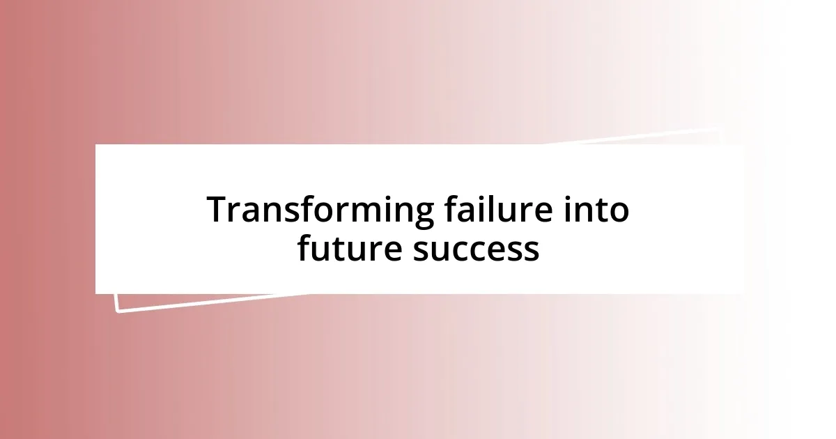 Transforming failure into future success